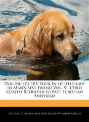 Dog Breeds 101 Your In-Depth Guide to Man's Best Friend Vol. XI, Curly Coated Retriever to East European Shepherd,1170145167,9781170145166