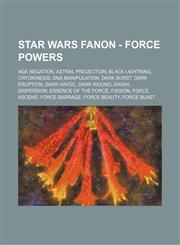 Star Wars Fanon - Force powers Age Negation, Astral projection, Black Lightning, Cryokinesis, DNA Manipulation, Dark Burst, Dark Eruption, Dark Havoc, Dark Wound, Diashi, Dispersion, Essence of the Force, Fission, Force Ascend, Force Barrage, Force Beaut,1234761769,9781234761769