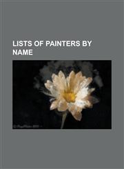 Lists of Painters by Name List of Painters by Name Beginning with A, List of Painters by Name Beginning with B, List of Painters by Name Beg,1230657010,9781230657011