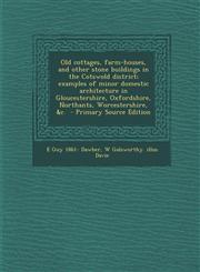 Old Cottages, Farm-Houses, and Other Stone Buildings in the Cotswold District; Examples of Minor Domestic Architecture in Gloucestershire, Oxfordshire,129382190X,9781293821909