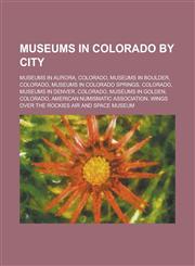 Museums in Colorado by City Museums in Aurora, Colorado, Museums in Boulder, Colorado, Museums in Colorado Springs, Colorado,1155973534,9781155973531