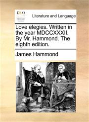 Love elegies. Written in the year MDCCXXXII. By Mr. Hammond. The eighth edition.,1170885950,9781170885956