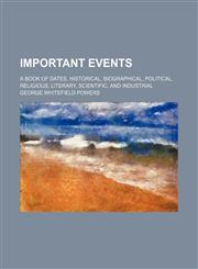Important Events; A Book of Dates, Historical, Biographical, Political, Religious, Literary, Scientific, and Industrial,115100054X,9781151000545
