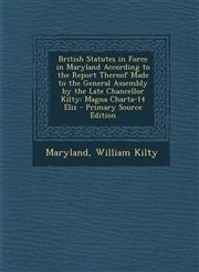 British Statutes in Force in Maryland According to the Report Thereof Made to the General Assembly by the Late Chancellor Kilty Magna Charta-14 Eliz - Primary Source Edition,1295139650,9781295139651