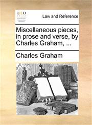 Miscellaneous pieces, in prose and verse, by Charles Graham, ...,1140685740,9781140685746