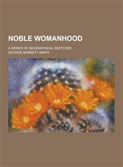 Noble Womanhood; A Series of Biographical Sketches,1230319107,9781230319100