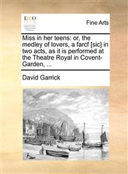 Miss in her teens or, the medley of lovers, a farcf [sic] in two acts, as it is performed at the Theatre Royal in Covent-Garden, ...,1170104487,9781170104484