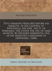 Tvvo sermons preached before his Maiestie, in his chappell at Whitehall the one, the xi. of Februarie, the other the xxv. of same moneth. By Richard Meredeth, one of his Maiesties chaplaines in ordinarie. (1606),1171317603,9781171317609