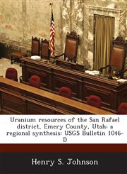 Uranium Resources of the San Rafael District, Emery County, Utah A Regional Synthesis: Usgs Bulletin 1046-D,1289044708,9781289044701
