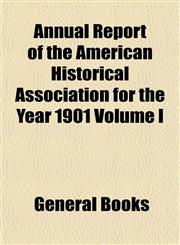 Annual Report of the American Historical Association for the Year 1901 Volume I,1153285258,9781153285254