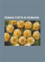 Roman Forts in Romania Abruttus (Castellum), Acidava (Castra), Acmonia, Dacia, Ad Mutriam (Castra), Ad Pannonios (Castra), Aizis (Castra), Al,1230758151,9781230758152
