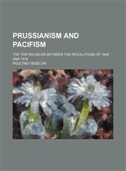 Prussianism and Pacifism; The Two Wilhelms Between the Revolutions of 1848 and 1918,1151241830,9781151241832
