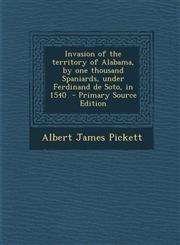 Invasion of the Territory of Alabama, by One Thousand Spaniards, Under Ferdinand de Soto, in 1540 - Primary Source Edition,129369813X,9781293698136