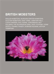 British mobsters English mobsters, Murdered British mobsters, Scottish mobsters, Kray twins, Jonathan Wild, Curtis Warren, Paul Ferris, John Bindon, Ikey Solomon, The Richardson Gang, Dave Courtney, Adam Worth, Frankie Fraser,1157786634,9781157786634