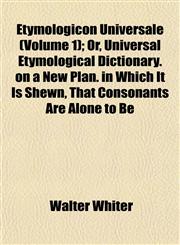 Etymologicon Universale (Volume 1); Or, Universal Etymological Dictionary. on a New Plan. in Which It Is Shewn, That Consonants Are Alone to Be,1152900293,9781152900295