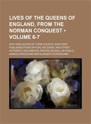 Lives of the Queens of England, From the Norman Conquest (Volume 6-7); With Anecdotes of Their Courts, Now First Published From Official Records, and Other Authentic Documents, Private as Well as Public,1235318842,9781235318849