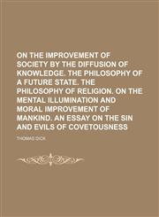 On the improvement of society by the diffusion of knowledge. The philosophy of a future state. The philosophy of religion. On the mental illumination and moral improvement of mankind. An essay on the sin and evils of covetousness,1236629620,9781236629623