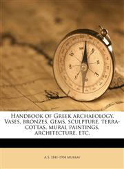 Handbook of Greek archaeology. Vases, bronzes, gems, sculpture, terra-cottas, mural paintings, architecture, etc.,1176455230,9781176455238