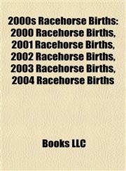 2000s Racehorse Births 2000 Racehorse Births, 2001 Racehorse Births, 2002 Racehorse Births, 2003 Racehorse Births, 2004 Racehorse Births,1157752918,9781157752912