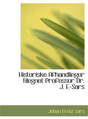 Historiske Afhandlinger Tilegnet Professor Dr. J. E-Sars,1113017260,9781113017260