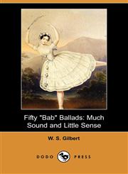 Fifty Bab Ballads Much Sound and Little Sense (Dodo Press),1406528471,9781406528473