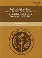 Backyard battles Local struggles for African American political advancement in Baltimore, 1920-1944.,1243752270,9781243752277