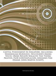 Articles On Capital Punishment In Singapore, including Shanmugam Murugesu, Iwuchukwu Amara Tochi, Okeke Nelson Malachy, Van Tuong Nguyen, Flor Contemplacion, Johannes Van Damme, John Martin Scripps,1244879533,9781244879539