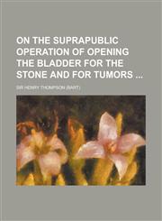 On the Suprapublic Operation of Opening the Bladder for the Stone and for Tumors,1234364638,9781234364632
