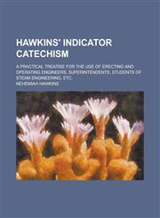 Hawkins' indicator catechism; a practical treatise for the use of erecting and operating engineers, superintendents, students of steam engineering, etc,1234375060,9781234375065