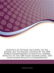 Articles On Athletics In Vietnam, including Vu Thi Huong, Bui Thi Nhung, Vietnam At The 2009 World Championships In Athletics, Indoor Athletics At The 2009 Asian Indoor Games, 2010 Asian Junior Athletics Championships,1244512273,9781244512276