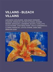 Villains - Bleach villains Aaroniero Arruruerie, Aisslinger Wernarr, Aldegor, Arrancar, Arturo Plateado, Avirama Redder, Baraggan Luisenbarn, Bounts, Charlotte Cuuhlhourne, Choe Neng Poww, Cirucci Sanderwicci, Cloning Arrancar, Coyote Starrk, Dark Ones,,1234782200,9781234782207