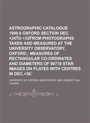 Astrographic Catalogue 1900.0 Oxford Section Dec. +24t̊o +32f̊rom Photographs Taken and Measured at the University Observatory, Oxford,,123427860X,9781234278601