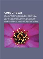 Cuts of meat Cuts of beef, Cuts of lamb, Cuts of pork, Offal, Intestine, Haggis, Sweetbread, Head cheese, Steak, Tripe, Bopis, Foie gras,1157449271,9781157449270