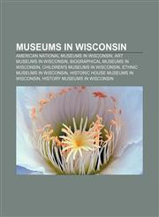Museums in Wisconsin American national museums in Wisconsin, Art museums in Wisconsin, Biographical museums in Wisconsin,1233265083,9781233265084