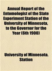 Annual Report of the Entomologist of the State Experiment Station of the University of Minnesota, to the Governor for the Year (6th 1900),115286579X,9781152865792