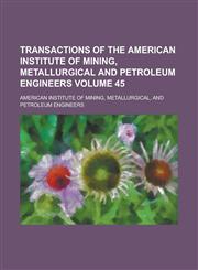 Transactions of the American Institute of Mining, Metallurgical and Petroleum Engineers Volume 45,1234141116,9781234141110
