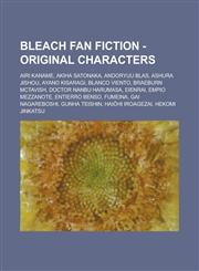 Bleach Fan Fiction - Original Characters Airi Kaname, Akiha Satonaka, Andoryuu Blas, Ashura Jishou, Ayano Kisaragi, Blanco Viento, Braeburn McTavish, Doctor Nanbu Harumasa, Eienrai, Empio Mezzanote, Entierro Benso, Fumeina, Gai Nagareboshi, Gunha Teishin,1234653281,9781234653286