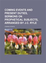 Coming Events and Present Duties, Sermons on Prophetical Subjects, Arranged by J.c. Ryle,1150107812,9781150107818