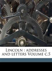 Lincoln addresses and letters Volume c.5,1172145210,9781172145218