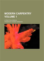 Modern carpentry; a practical manual Volume 1,1236536649,9781236536648