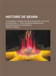 Histoire de Bearn; Concernant L'Origine Des Rois de Navarre, Des Ducs de Gascogne [...] Avec Diverses Observations Geographiques Et Historiques,1234075393,9781234075392