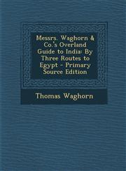 Messrs. Waghorn & Co.'s Overland Guide to India By Three Routes to Egypt - Primary Source Edition,1295592436,9781295592432