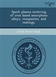 Spark plasma sintering of iron based amorphous alloys, composites, and coatings.,1248978552,9781248978559