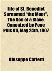 Life of St. Benedict Surnamed "the Moor"; The Son of a Slave, Canonized by Pope Pius Vii, May 24th, 1807,1153298287,9781153298285