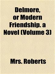 Delmore, or Modern Friendship. a Novel (Volume 3),1155066456,9781155066455