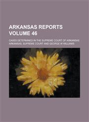 Arkansas Reports; Cases Determined in the Supreme Court of Arkansas Volume 46,1234219115,9781234219116