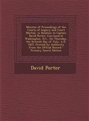 Minutes of Proceedings of the Courts of Inquiry and Court Martial, in Relation to Captain David Porter Convened at Washington, D.C., on Thursday, the,1287535445,9781287535447