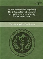 At the crossroads Exploring the intersection of research and policy in state obesity health legislation.,1244590479,9781244590472