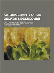 Autobiography of Sir George Biddlecombe; With a Portrait and Obituary Notice,1230463569,9781230463568