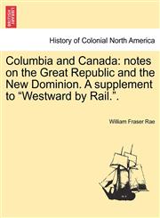 Columbia and Canada notes on the Great Republic and the New Dominion. A supplement to "Westward by Rail.".,124133384X,9781241333843